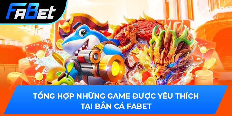 Tổng hợp những game được yêu thích tại bắn cá Fabet