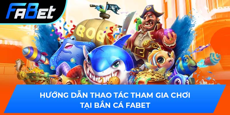 Hướng dẫn thao tác tham gia chơi tại bắn cá Fabet