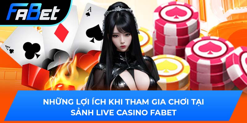 Những lợi ích khi tham gia chơi tại sảnh Live Casino Fabe