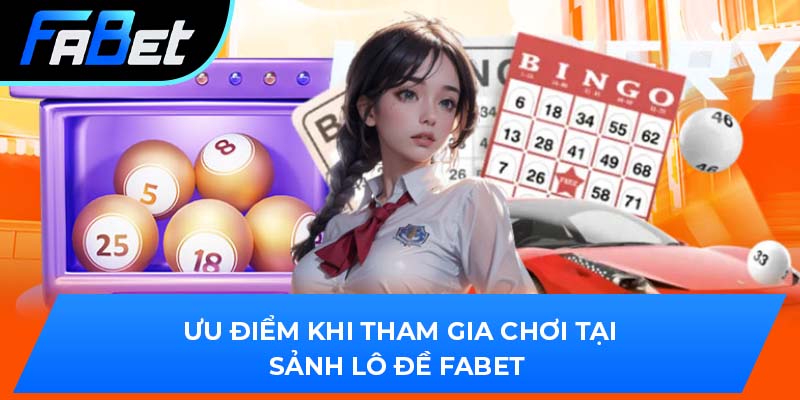 Ưu điểm khi tham gia chơi tại sảnh lô đề Fabet