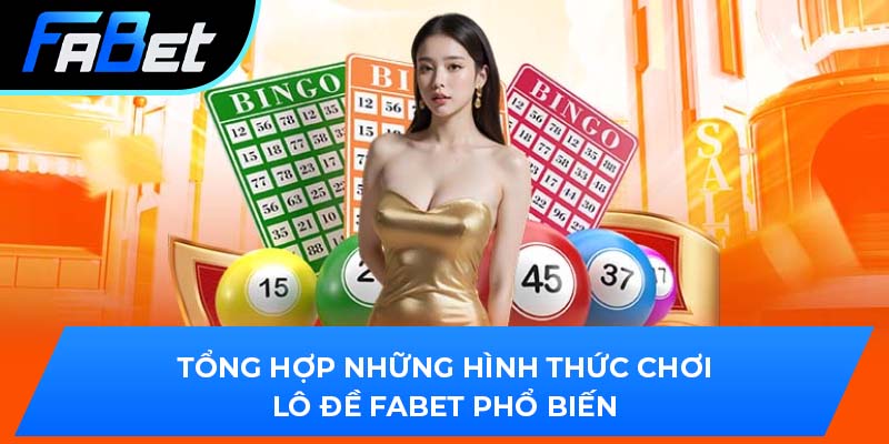 Tổng hợp những hình thức chơi lô đề Fabet phổ biến