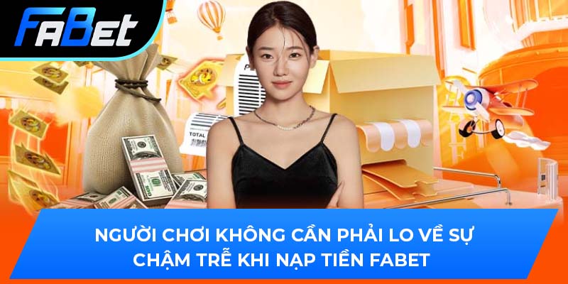 Người chơi không cần phải lo về sự chậm trễ khi nạp tiền Fabet