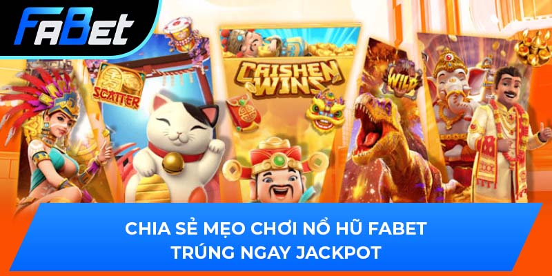 Chia sẻ mẹo chơi nổ hũ Fabet trúng ngay jackpot