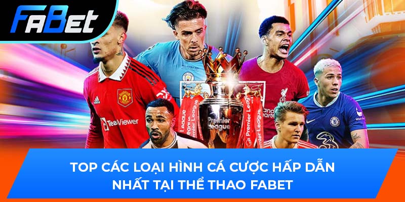 Top các loại hình cá cược hấp dẫn nhất tại thể thao Fabet
